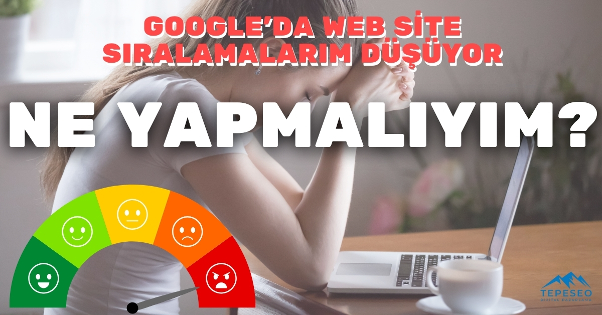 Google'da Web Site Sıralamalarım Düşüyor Ne Yapmalıyım?
